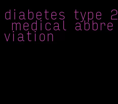 diabetes type 2 medical abbreviation