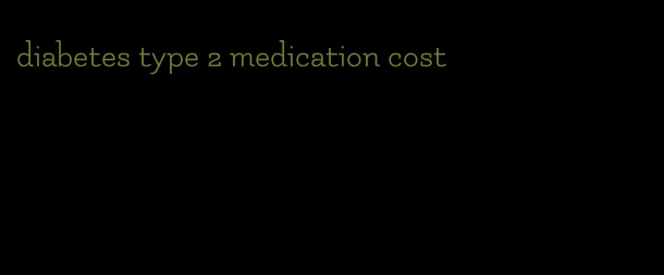 diabetes type 2 medication cost