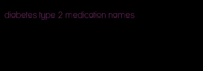 diabetes type 2 medication names