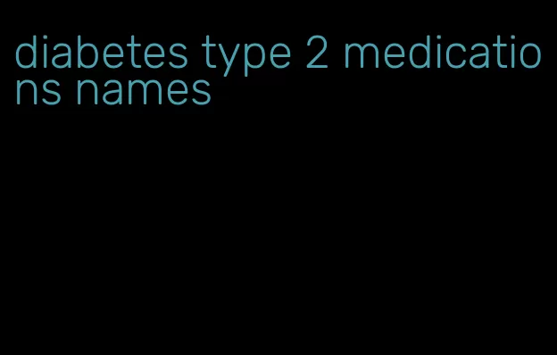 diabetes type 2 medications names
