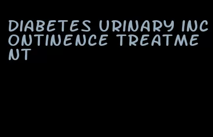 diabetes urinary incontinence treatment