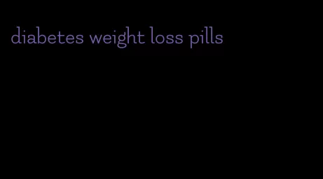 diabetes weight loss pills