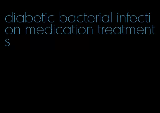 diabetic bacterial infection medication treatments