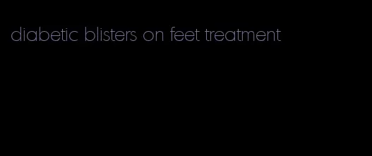 diabetic blisters on feet treatment