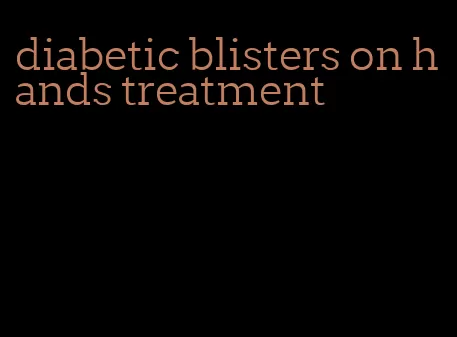 diabetic blisters on hands treatment