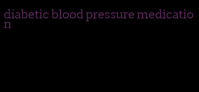 diabetic blood pressure medication