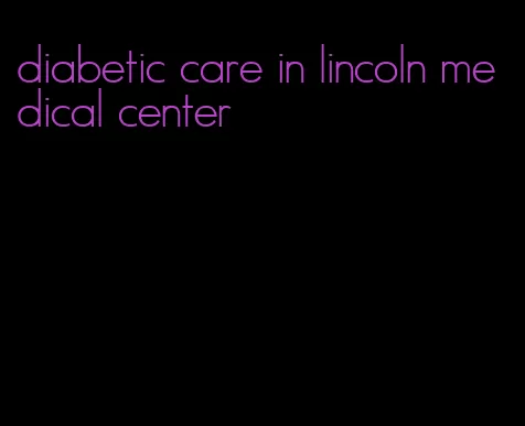 diabetic care in lincoln medical center