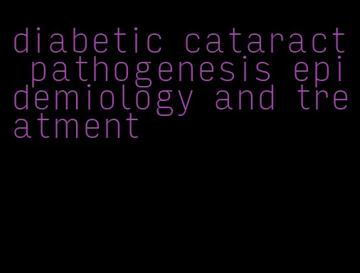 diabetic cataract pathogenesis epidemiology and treatment
