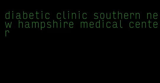 diabetic clinic southern new hampshire medical center