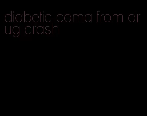 diabetic coma from drug crash