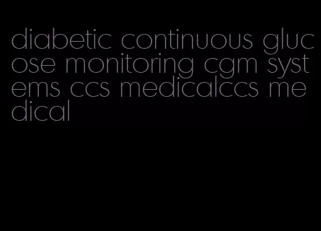 diabetic continuous glucose monitoring cgm systems ccs medicalccs medical