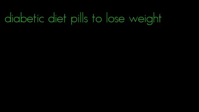 diabetic diet pills to lose weight