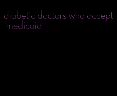 diabetic doctors who accept medicaid