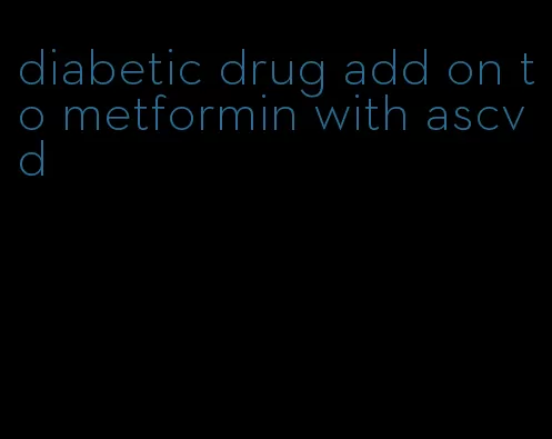 diabetic drug add on to metformin with ascvd
