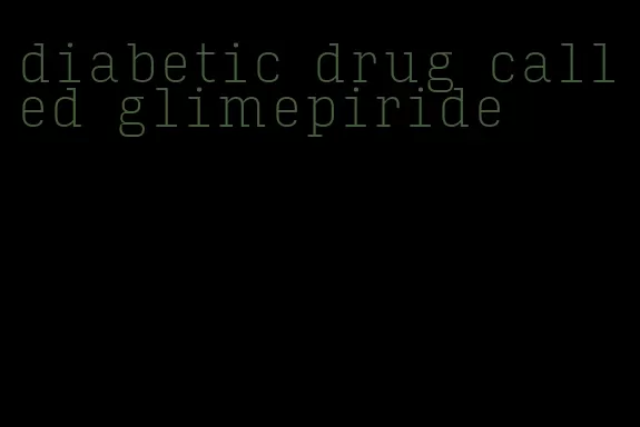 diabetic drug called glimepiride