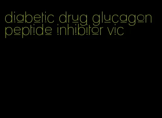 diabetic drug glucagon peptide inhibitor vic
