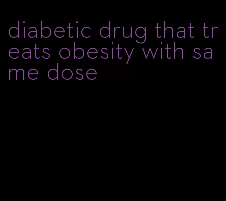 diabetic drug that treats obesity with same dose