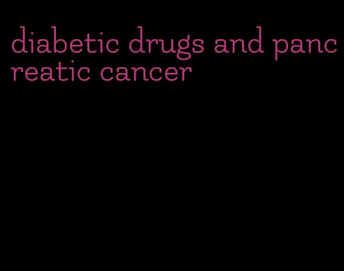 diabetic drugs and pancreatic cancer