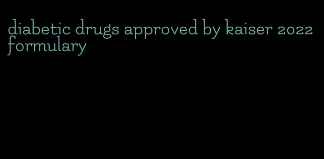 diabetic drugs approved by kaiser 2022 formulary