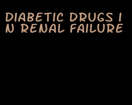 diabetic drugs in renal failure