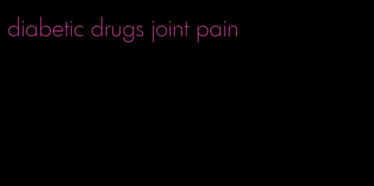 diabetic drugs joint pain