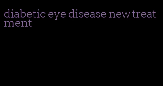 diabetic eye disease new treatment