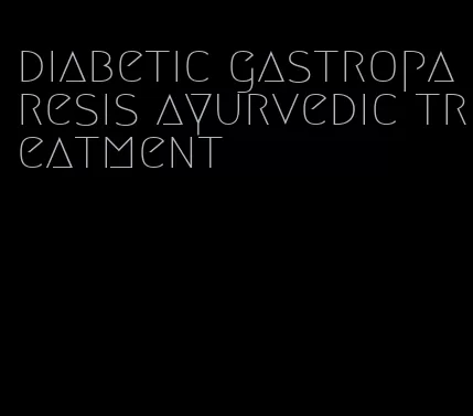 diabetic gastroparesis ayurvedic treatment