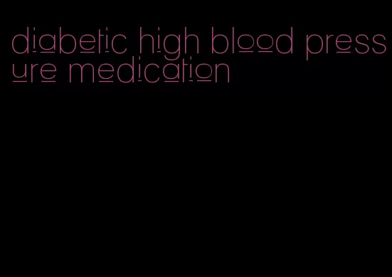 diabetic high blood pressure medication