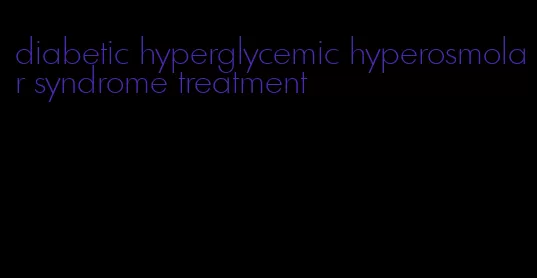 diabetic hyperglycemic hyperosmolar syndrome treatment