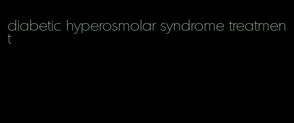 diabetic hyperosmolar syndrome treatment