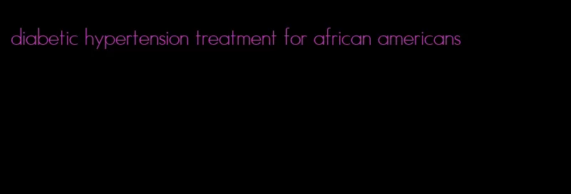 diabetic hypertension treatment for african americans
