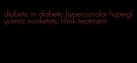 diabetic in diabetic hyperosmolar hyperglycemic nonketotic hhnk treatment