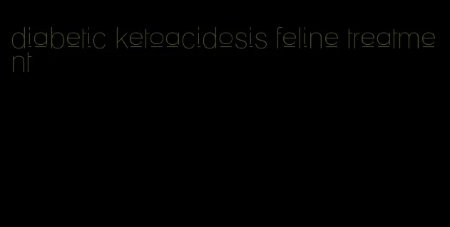 diabetic ketoacidosis feline treatment