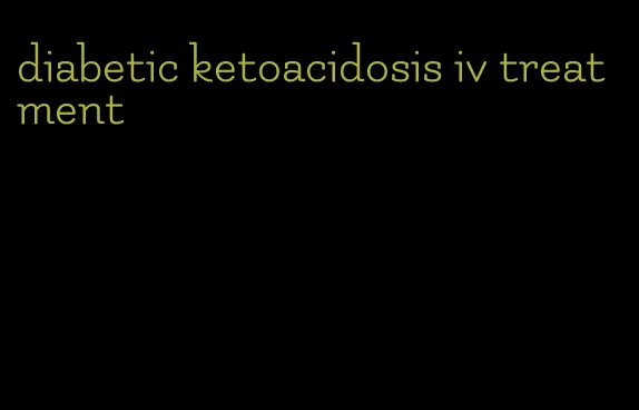 diabetic ketoacidosis iv treatment