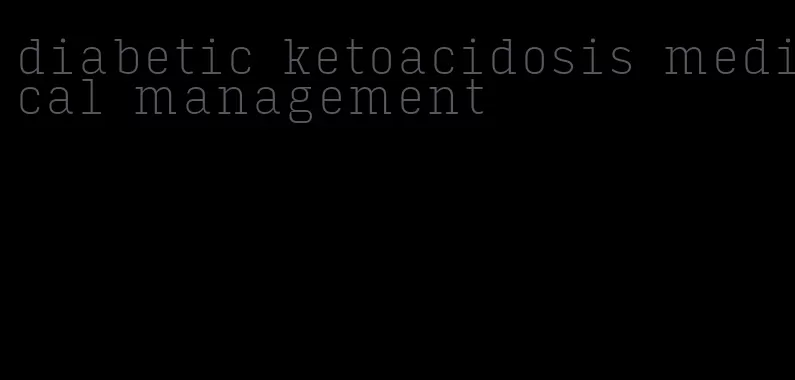diabetic ketoacidosis medical management