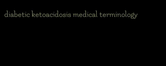 diabetic ketoacidosis medical terminology