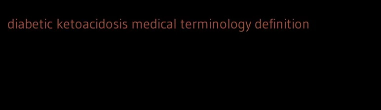 diabetic ketoacidosis medical terminology definition