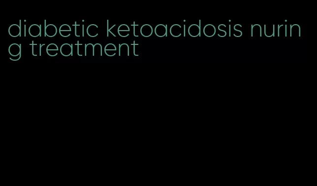 diabetic ketoacidosis nuring treatment