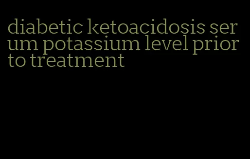 diabetic ketoacidosis serum potassium level prior to treatment