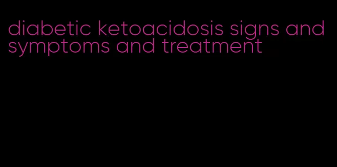 diabetic ketoacidosis signs and symptoms and treatment