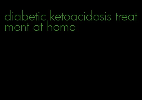 diabetic ketoacidosis treatment at home