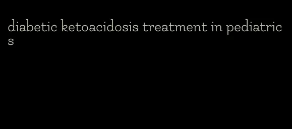 diabetic ketoacidosis treatment in pediatrics