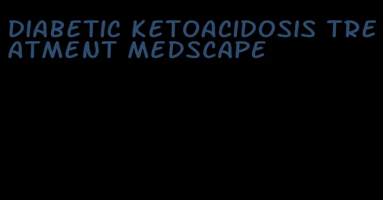 diabetic ketoacidosis treatment medscape