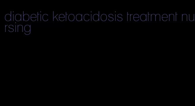 diabetic ketoacidosis treatment nursing