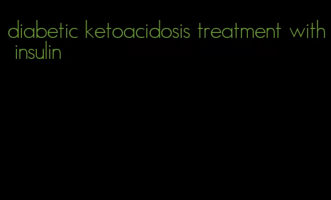 diabetic ketoacidosis treatment with insulin