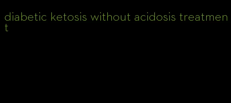 diabetic ketosis without acidosis treatment