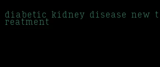 diabetic kidney disease new treatment