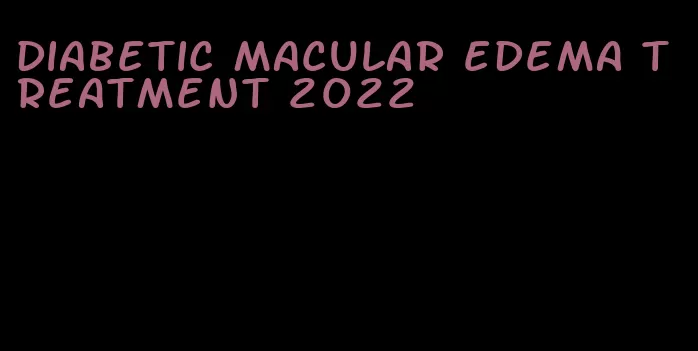 diabetic macular edema treatment 2022