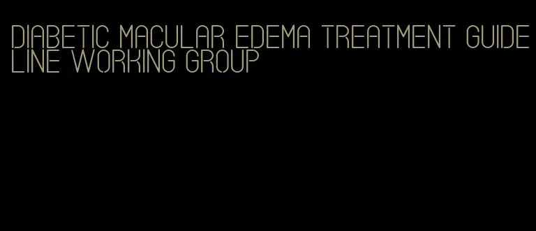 diabetic macular edema treatment guideline working group