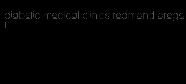 diabetic medical clinics redmond oregon